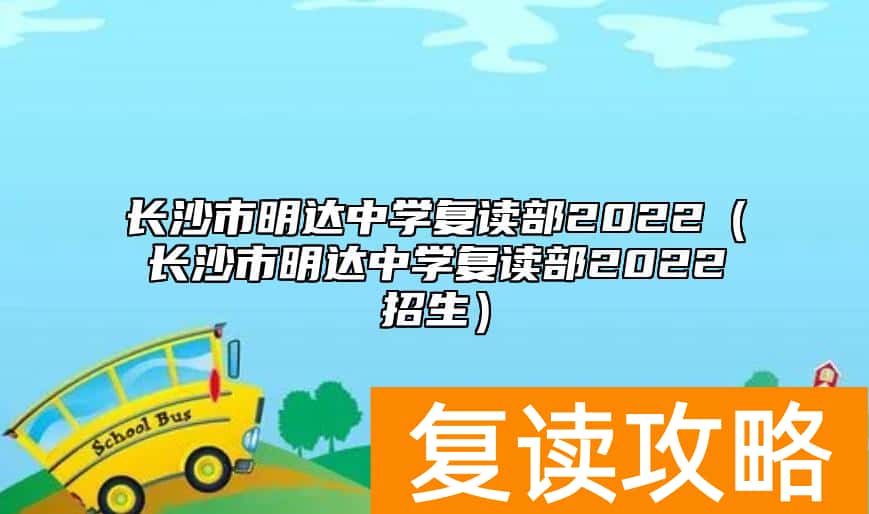 长沙市明达中学复读部2022（长沙市明达中学复读部2022招生）