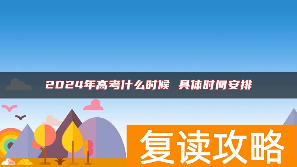 2024年高考什么时候 具体时间安排