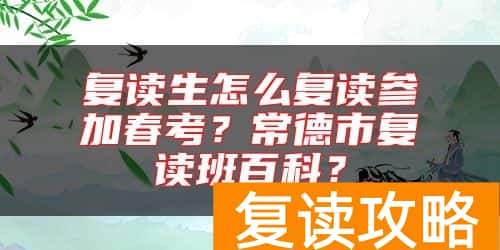 复读生怎么复读参加春考？常德市复读班百科？