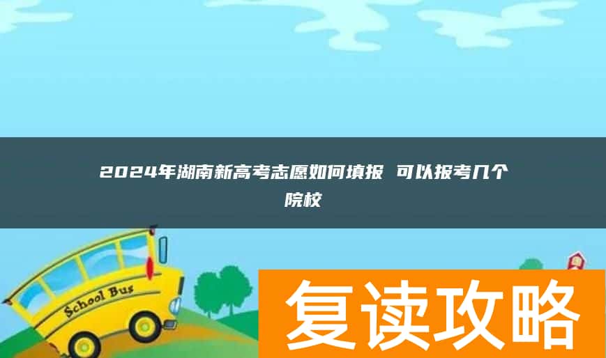 2024年湖南新高考志愿如何填报 可以报考几个院校