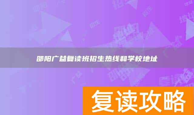 邵阳广益复读班招生热线和学校地址