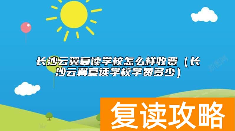 长沙云翼复读学校怎么样收费（长沙云翼复读学校学费多少）