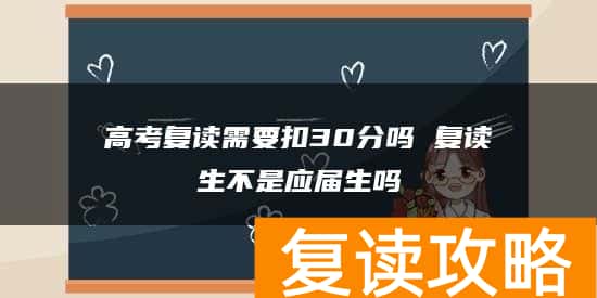 高考复读需要扣30分吗 复读生不是应届生吗