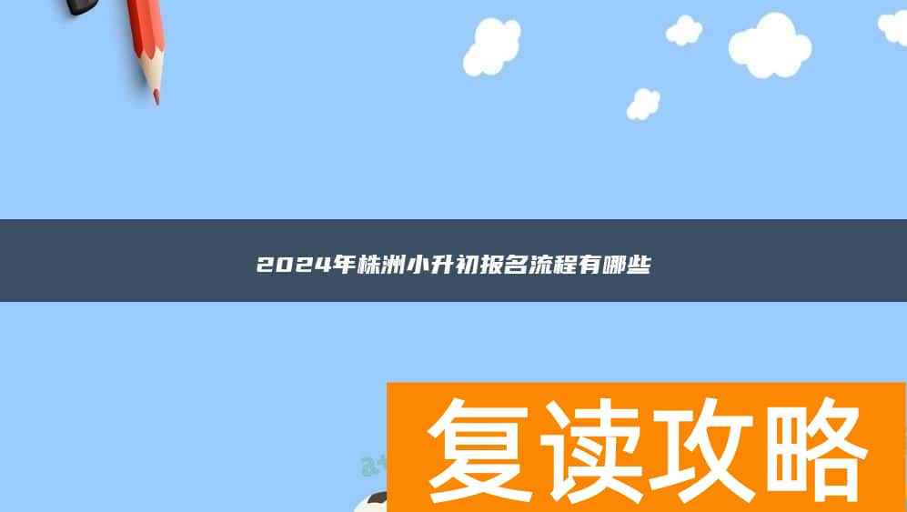 2024年株洲小升初报名流程有哪些