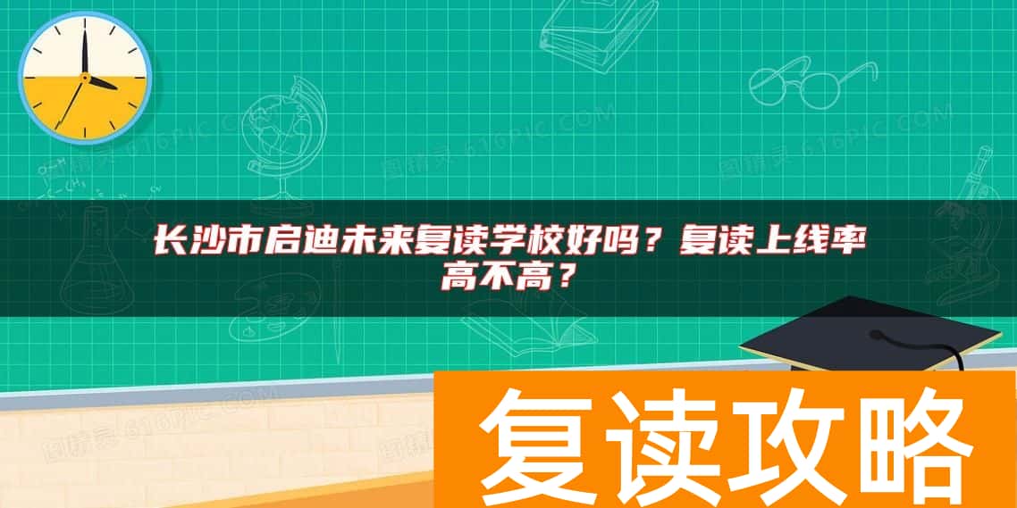 长沙市启迪未来复读学校好吗？复读上线率高不高？