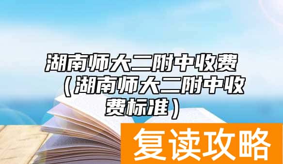 湖南师大二附中收费（湖南师大二附中收费标准）