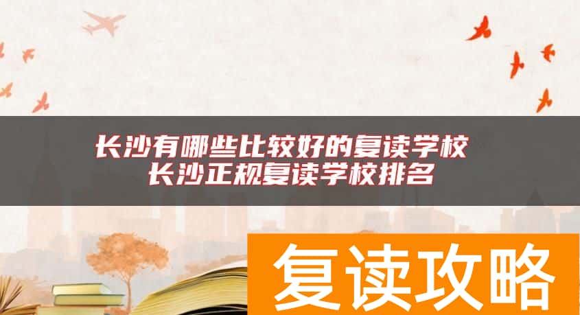 长沙有哪些比较好的复读学校 长沙正规复读学校排名