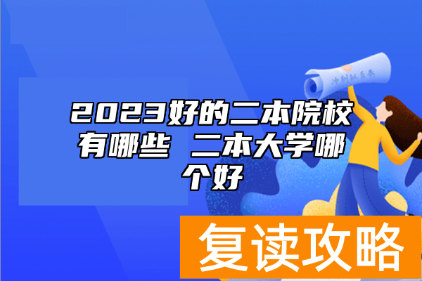 2023好的二本院校有哪些 二本大学哪个好
