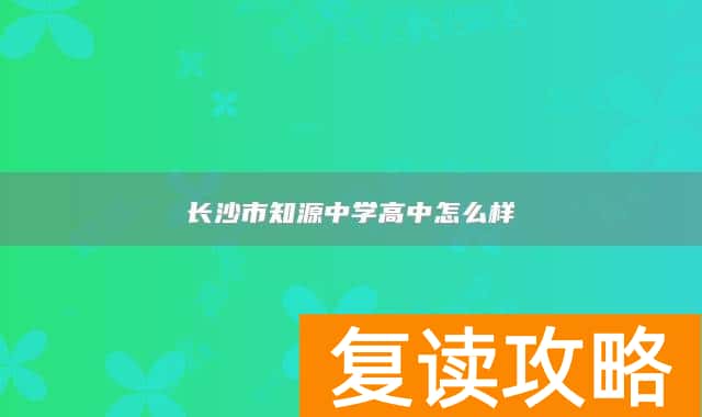 长沙市知源中学高中怎么样