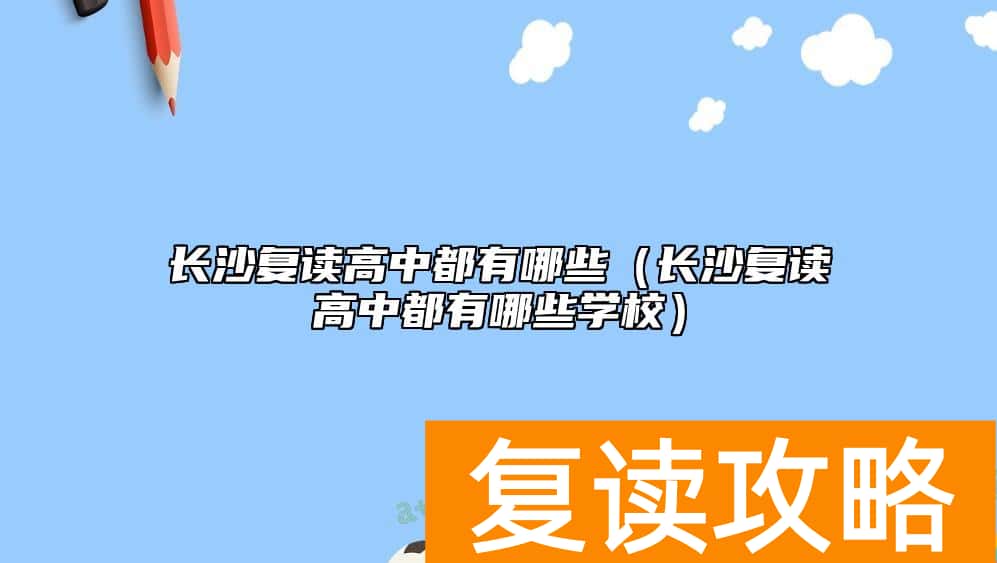 长沙复读高中都有哪些（长沙复读高中都有哪些学校）