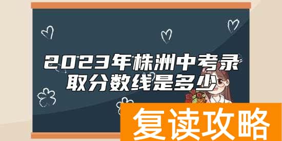 2023年株洲中考录取分数线是多少