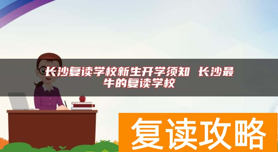 长沙复读学校新生开学须知 长沙最牛的复读学校
