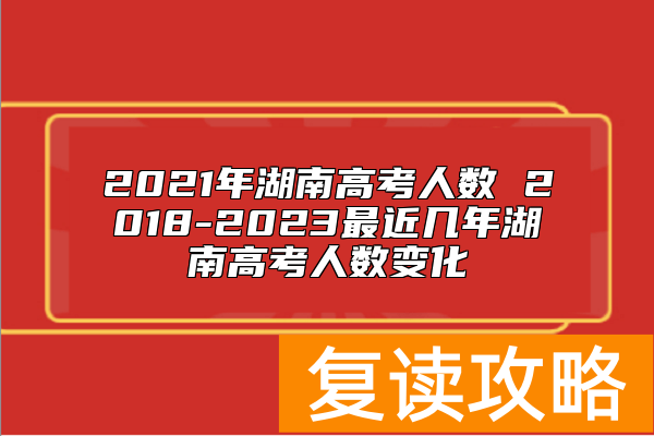 2021年湖南高考人数 2018-2023最近几年湖南高考人数变化