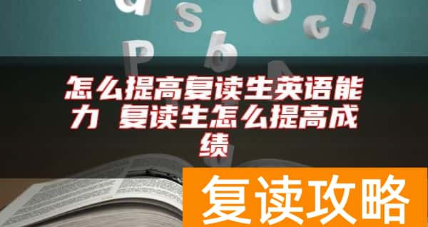 怎么提高复读生英语能力 复读生怎么提高成绩