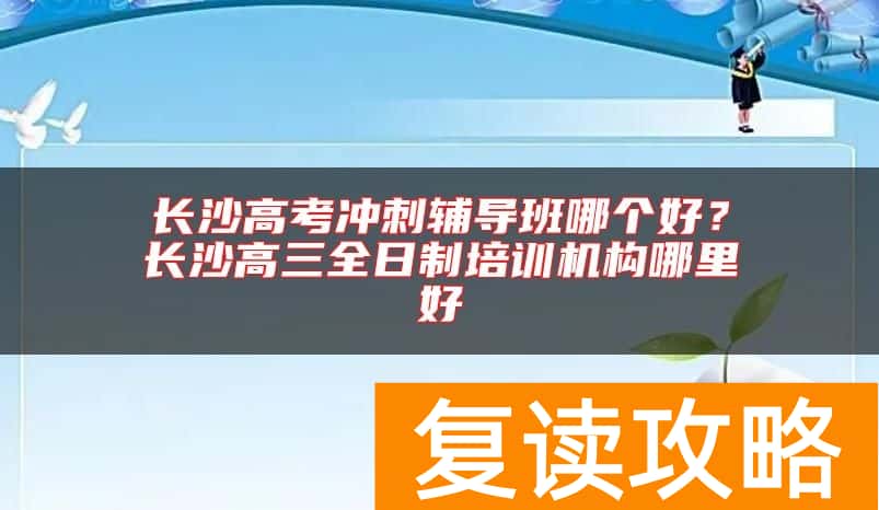 长沙高考冲刺辅导班哪个好？长沙高三全日制培训机构哪里好