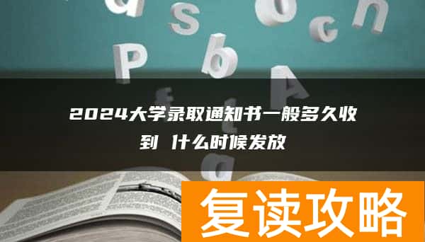 2024大学录取通知书一般多久收到 什么时候发放
