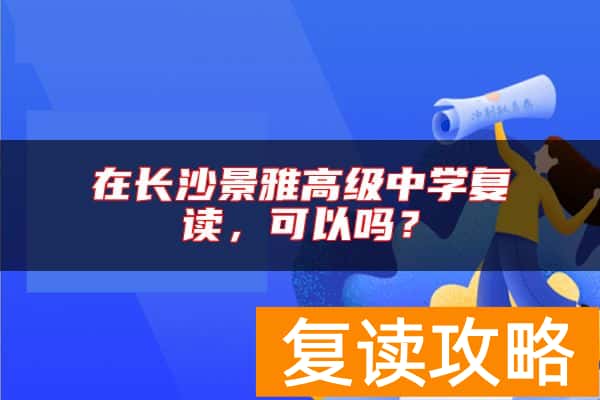 在长沙景雅高级中学复读,可以吗?