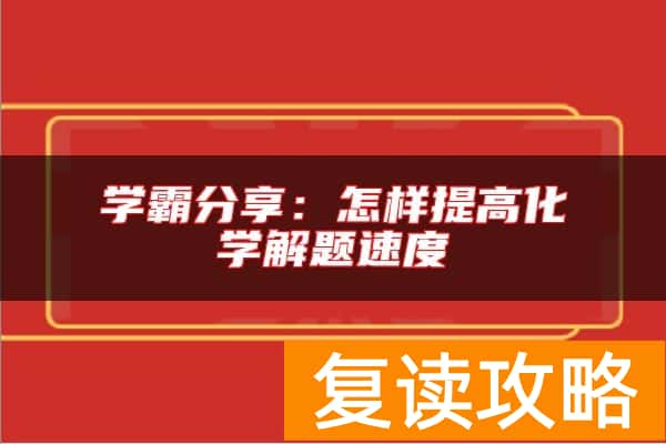 学霸分享：怎样提高化学解题速度