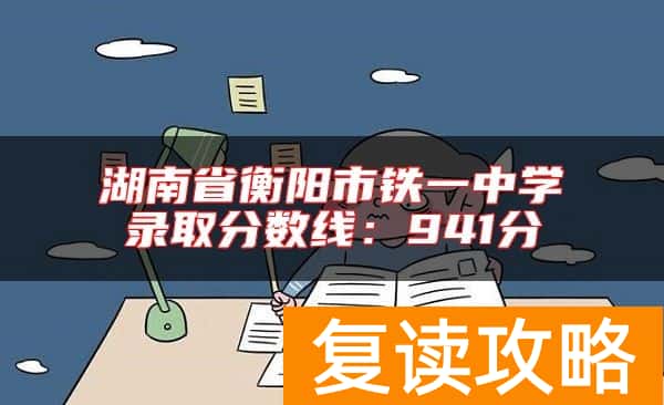 湖南省衡阳市铁一中学录取分数线：941分