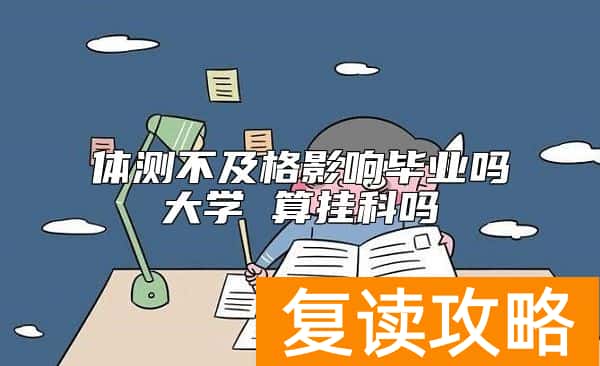 体测不及格影响毕业吗大学 算挂科吗