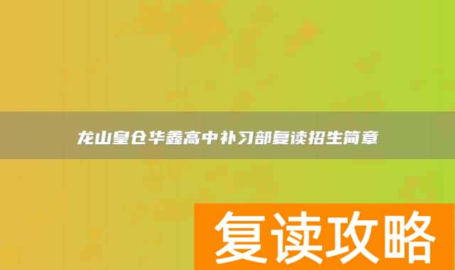 龙山皇仓华鑫高中补习部复读招生简章