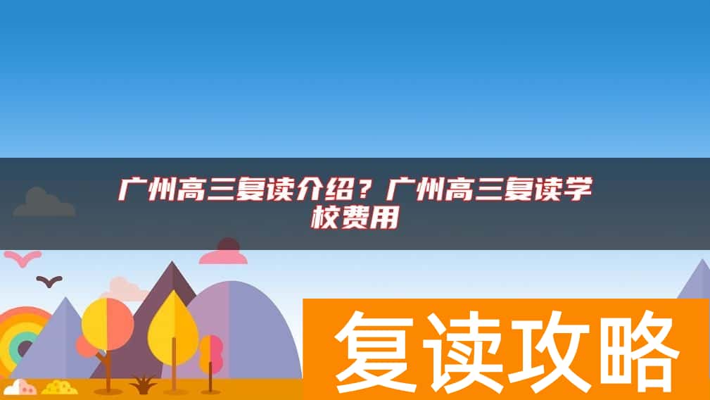 广州高三复读介绍？广州高三复读学校费用