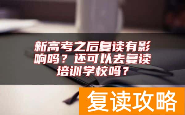 新高考之后复读有影响吗？还可以去复读培训学校吗？