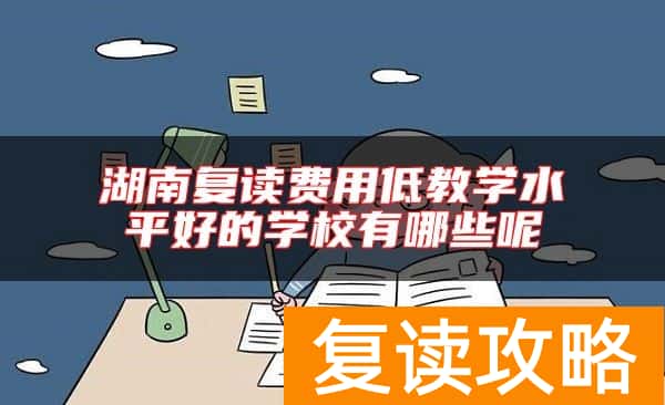 湖南复读费用低教学水平好的学校有哪些呢