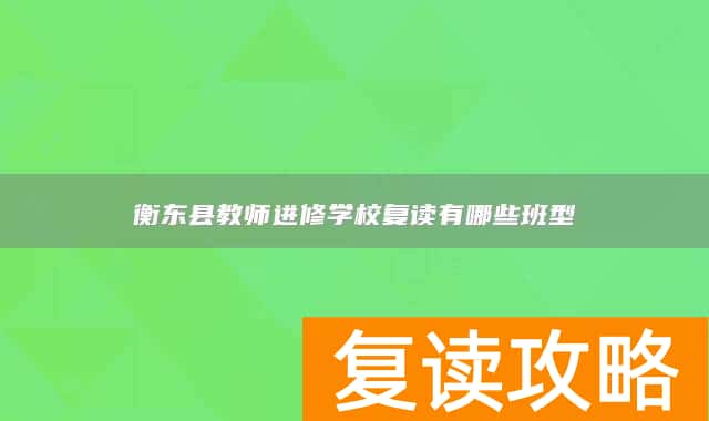 衡东县教师进修学校复读有哪些班型