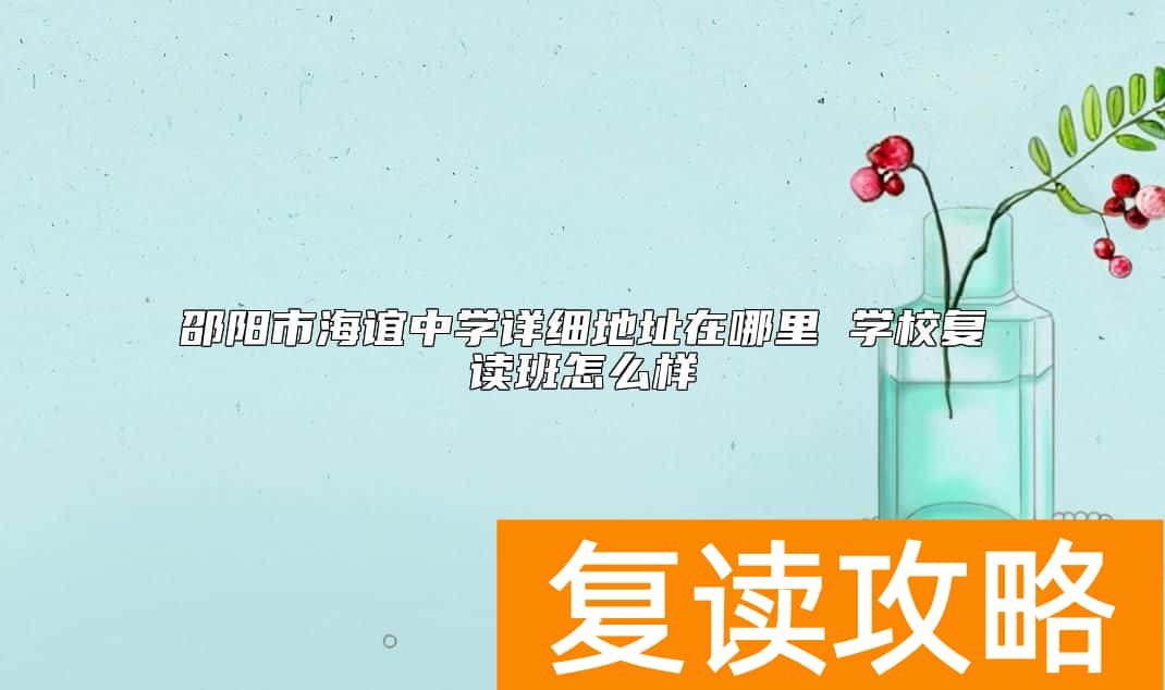 邵阳市海谊中学详细地址在哪里 学校复读班怎么样