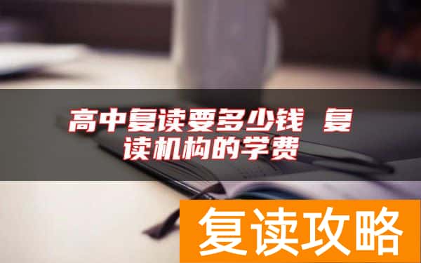 高中复读要多少钱 复读机构的学费