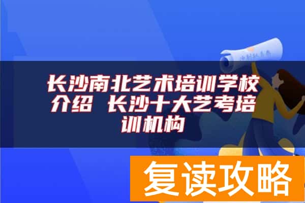长沙南北艺术培训学校介绍 长沙十大艺考培训机构