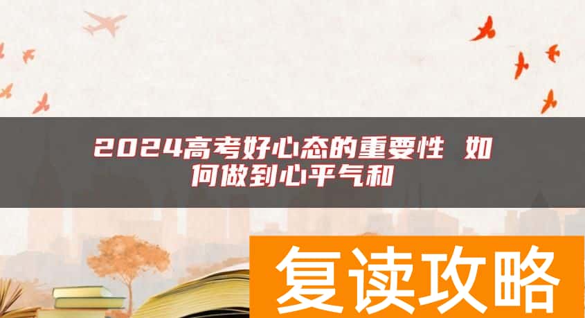 2024高考好心态的重要性 如何做到心平气和