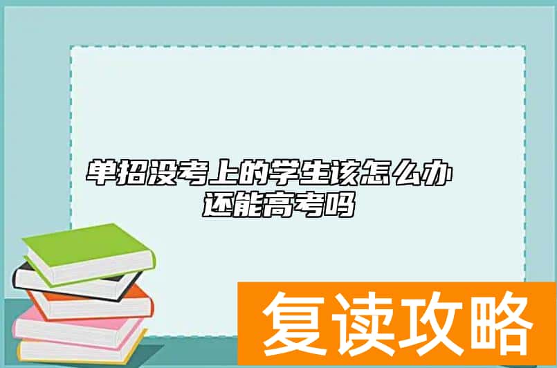 单招没考上的学生该怎么办 还能高考吗