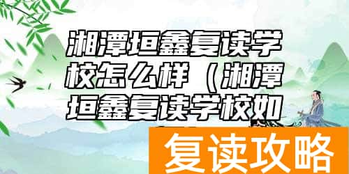 湘潭垣鑫复读学校怎么样（湘潭垣鑫复读学校如何）