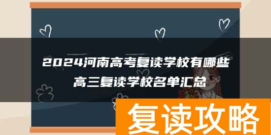 2024河南高考复读学校有哪些 高三复读学校名单汇总
