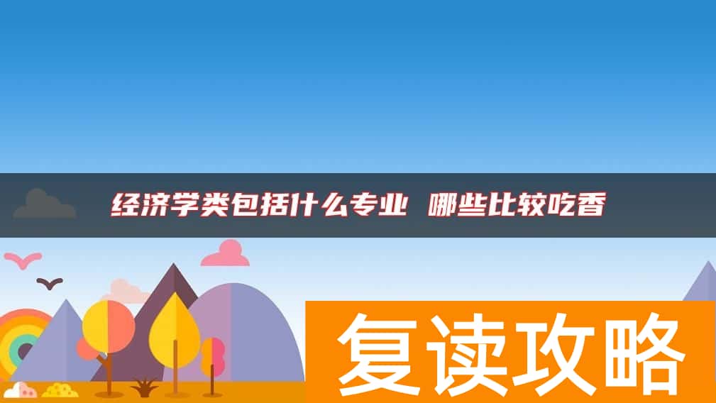 经济学类包括什么专业 哪些比较吃香