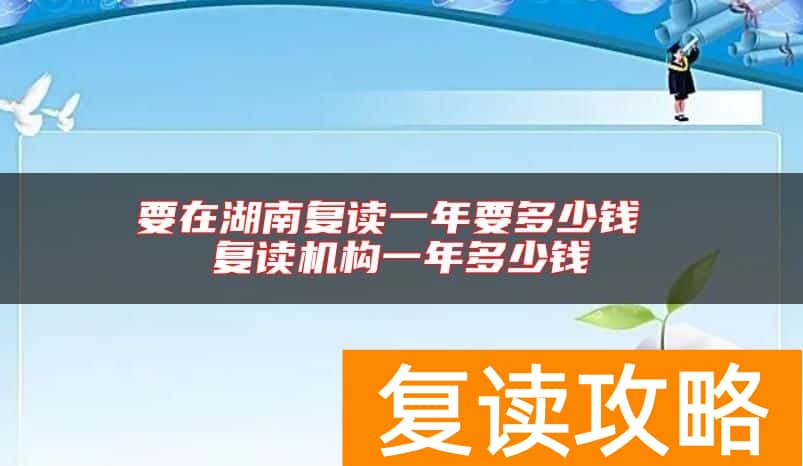 要在湖南复读一年要多少钱 复读机构一年多少钱