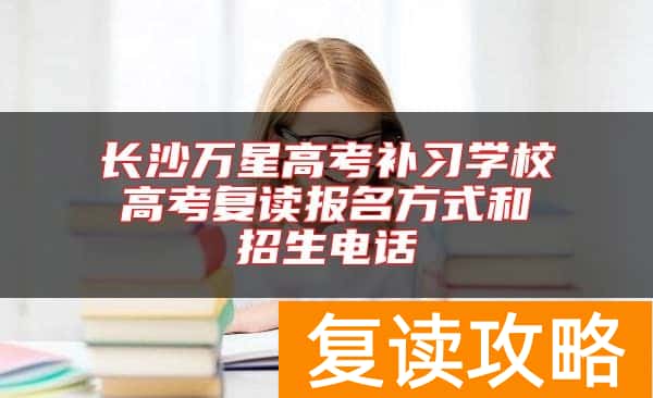 长沙万星高考补习学校高考复读报名方式和招生电话