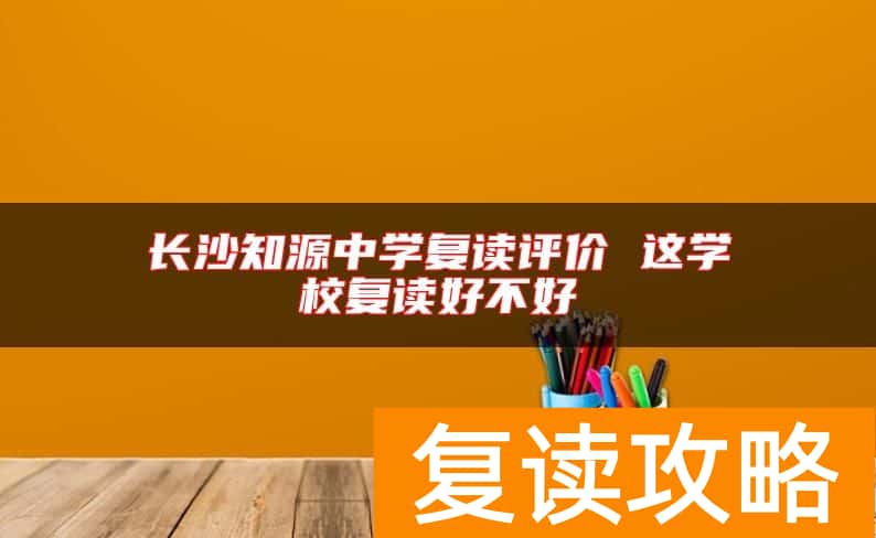 长沙知源中学复读评价 这学校复读好不好