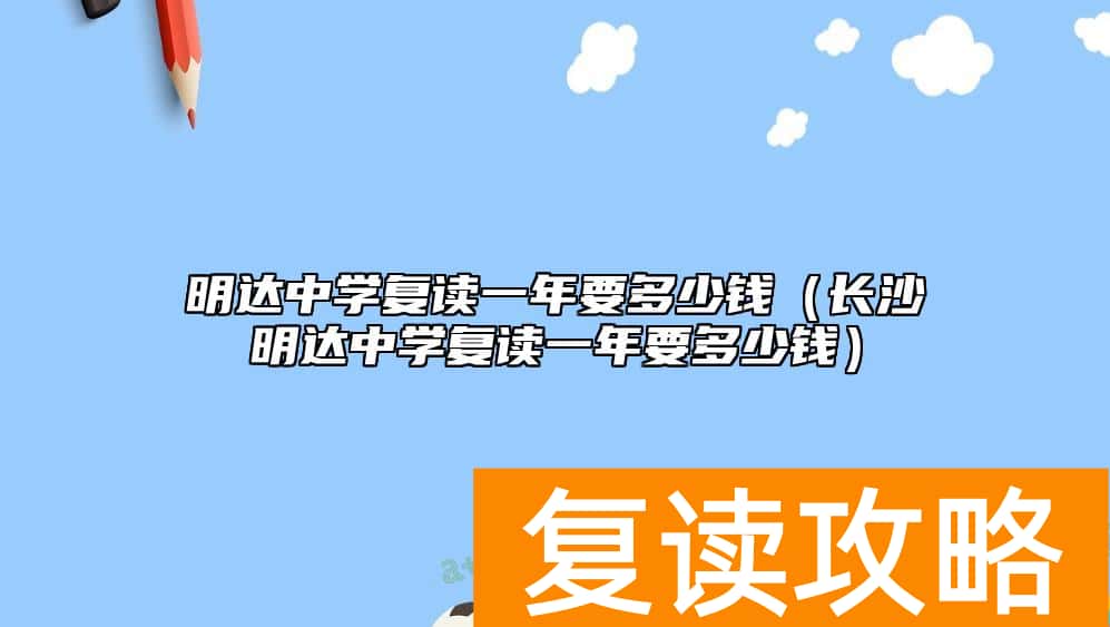 明达中学复读一年要多少钱（长沙明达中学复读一年要多少钱）