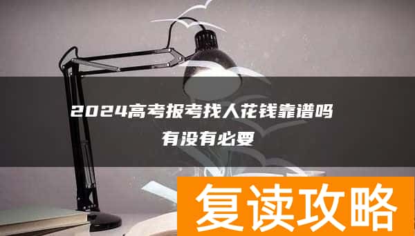 2024高考报考找人花钱靠谱吗 有没有必要