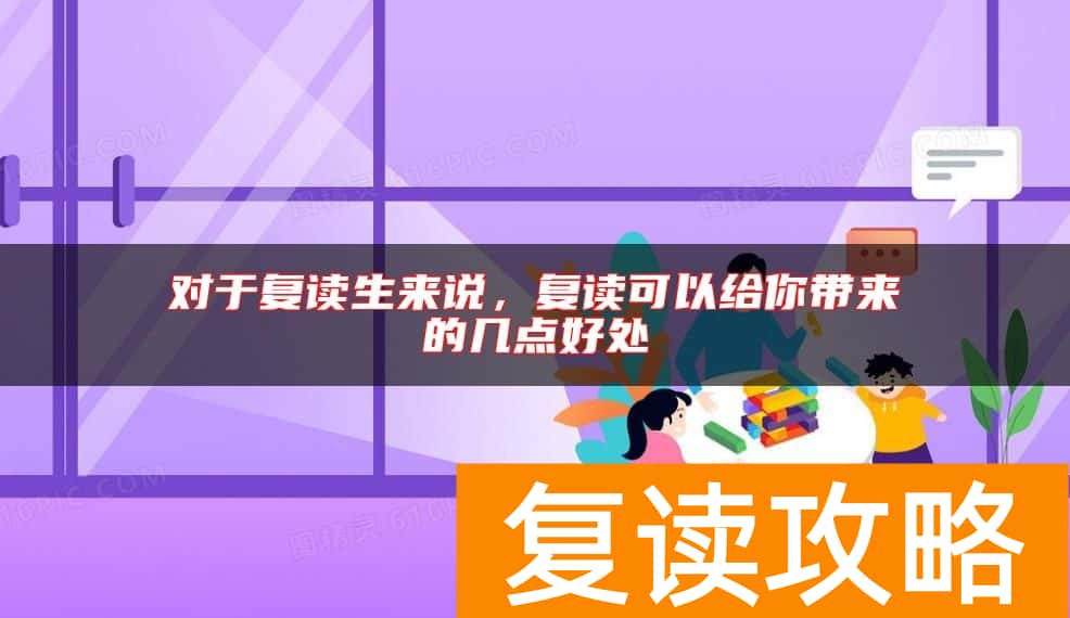 对于复读生来说，复读可以给你带来的几点好处