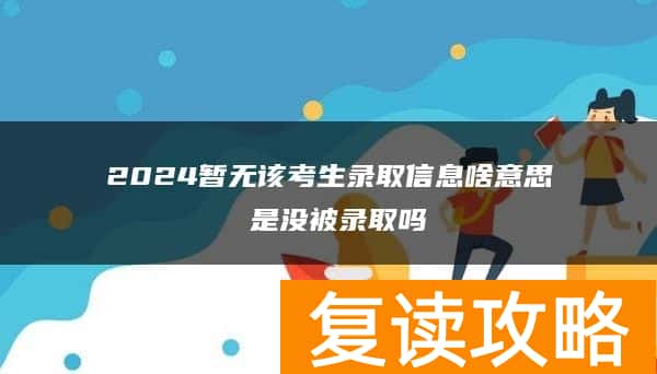 2024暂无该考生录取信息啥意思 是没被录取吗
