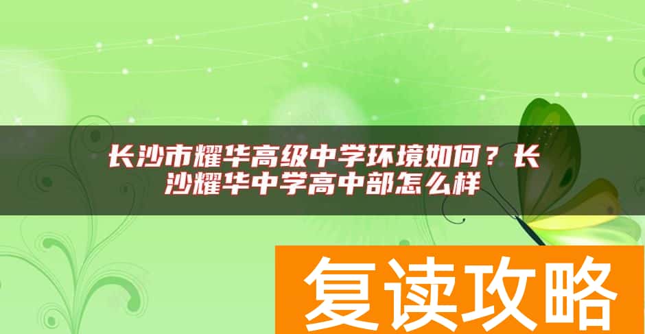 长沙市耀华高级中学环境如何？长沙耀华中学高中部怎么样