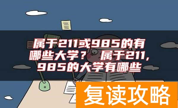 属于211或985的有哪些大学？ 属于211,985的大学有哪些