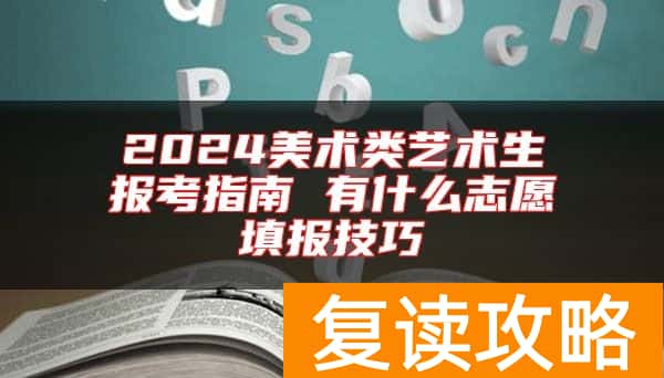 2024美术类艺术生报考指南 有什么志愿填报技巧
