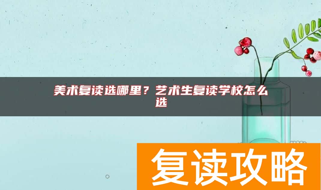 美术复读选哪里？艺术生复读学校怎么选