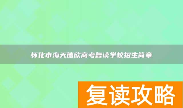 怀化市海天德欣高考复读学校招生简章