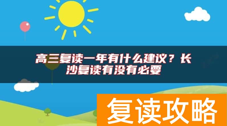 高三复读一年有什么建议？长沙复读有没有必要